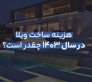 هزینه ساخت ویلا در سال 1403 چقدر است؟