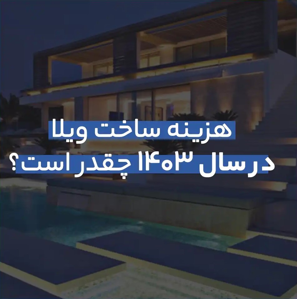 هزینه ساخت ویلا در سال 1403 چقدر است؟